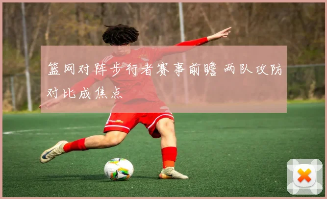 篮网对阵步行者赛事前瞻 两队攻防对比成焦点