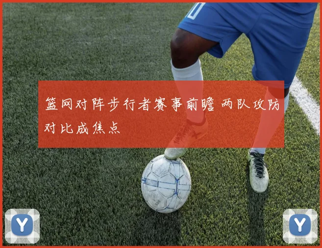 篮网对阵步行者赛事前瞻 两队攻防对比成焦点