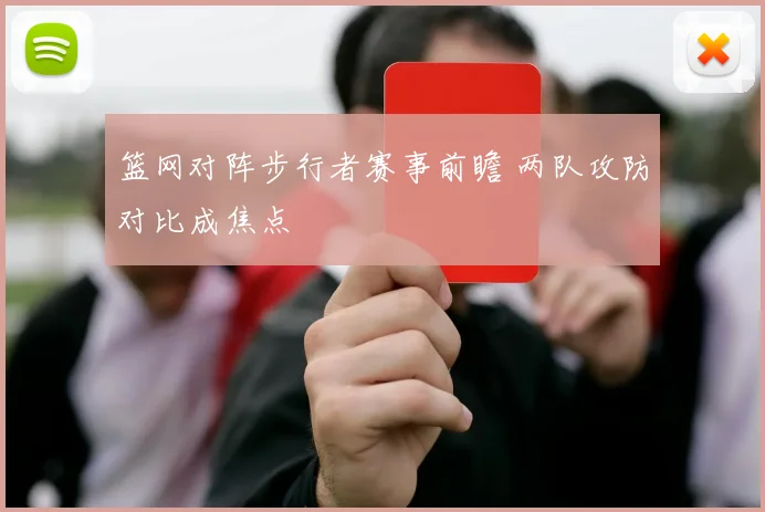 篮网对阵步行者赛事前瞻 两队攻防对比成焦点