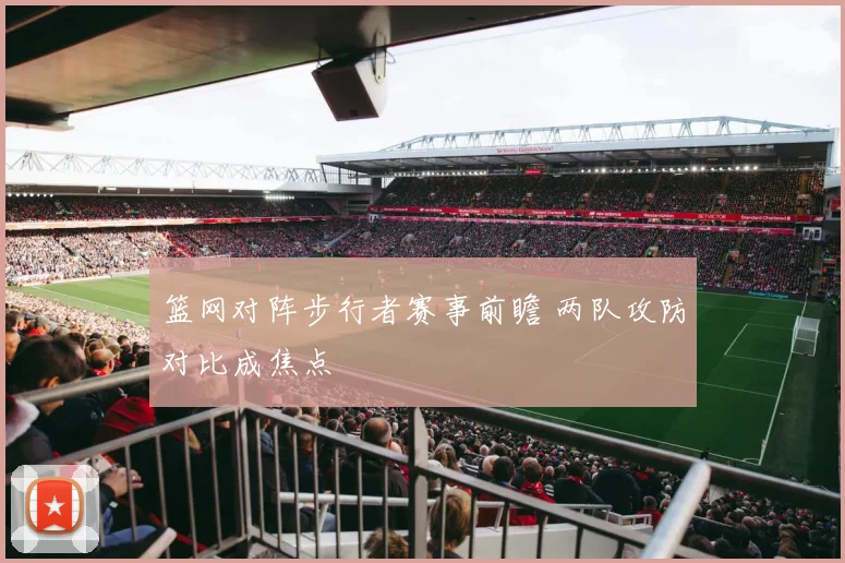 篮网对阵步行者赛事前瞻 两队攻防对比成焦点
