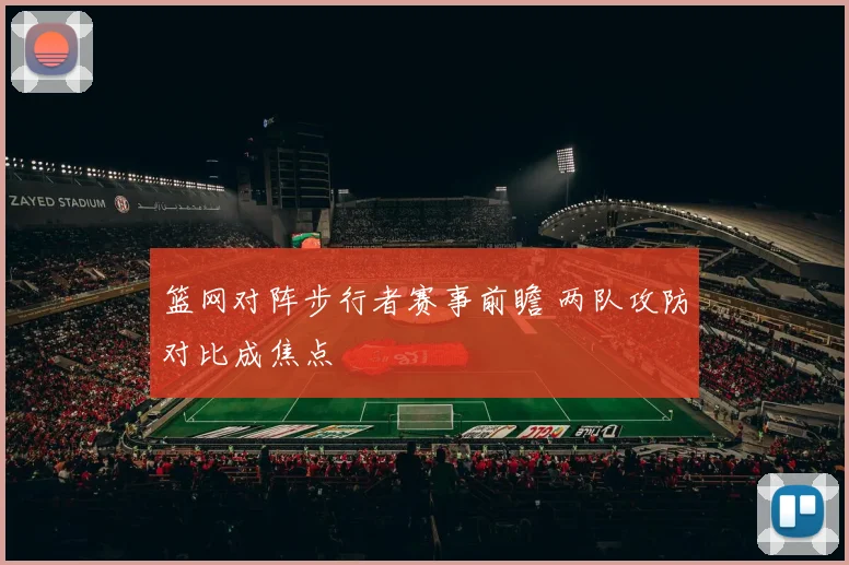 篮网对阵步行者赛事前瞻 两队攻防对比成焦点
