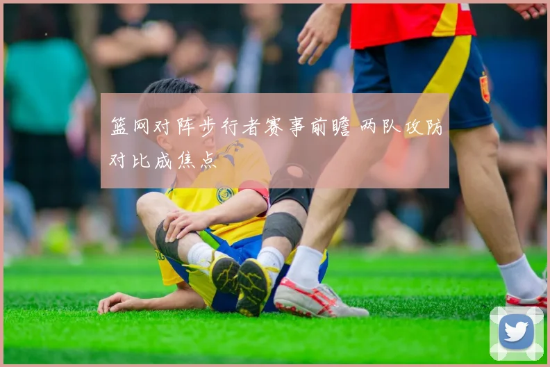 篮网对阵步行者赛事前瞻 两队攻防对比成焦点