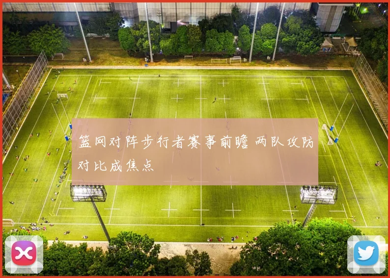 篮网对阵步行者赛事前瞻 两队攻防对比成焦点