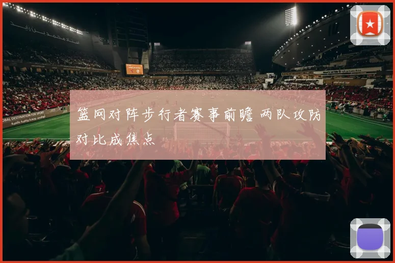 篮网对阵步行者赛事前瞻 两队攻防对比成焦点
