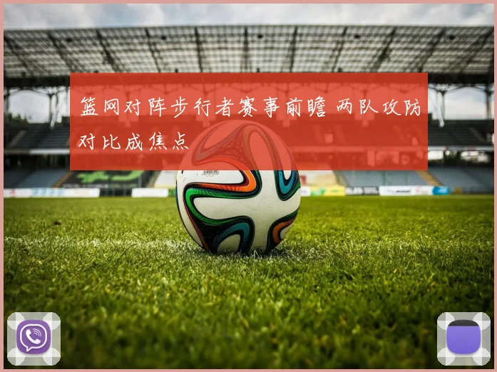 篮网对阵步行者赛事前瞻 两队攻防对比成焦点