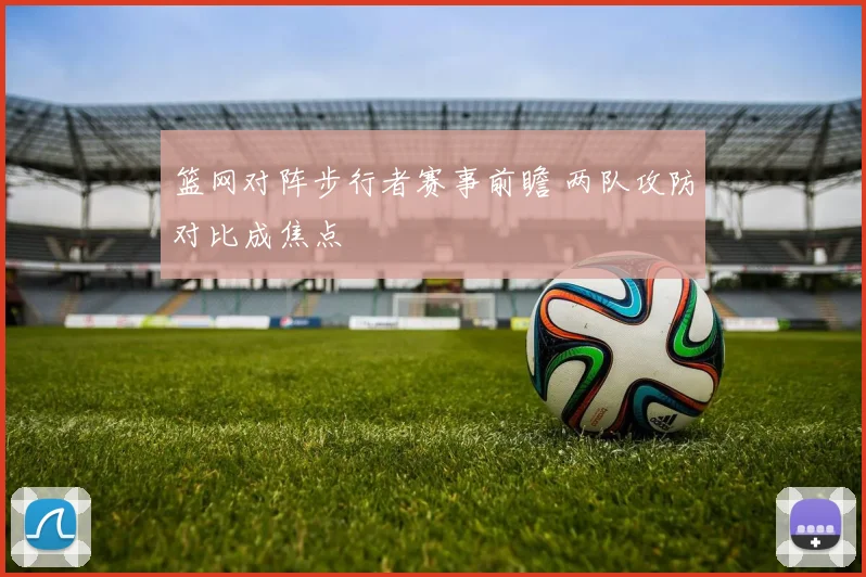 篮网对阵步行者赛事前瞻 两队攻防对比成焦点
