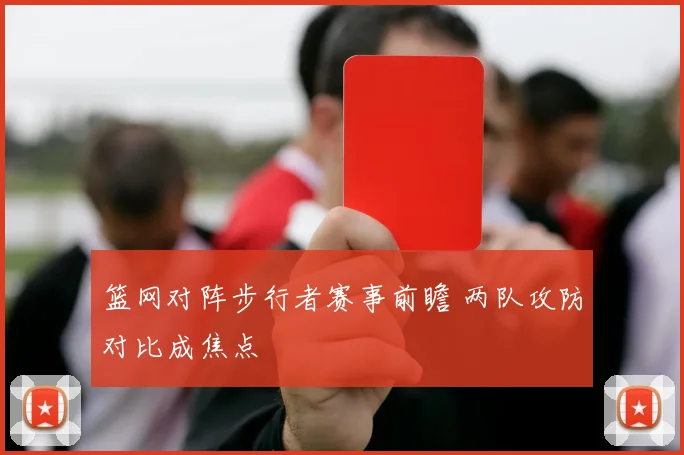 篮网对阵步行者赛事前瞻 两队攻防对比成焦点