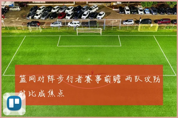 篮网对阵步行者赛事前瞻 两队攻防对比成焦点