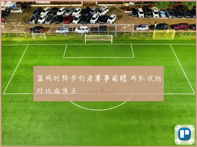 篮网对阵步行者赛事前瞻 两队攻防对比成焦点