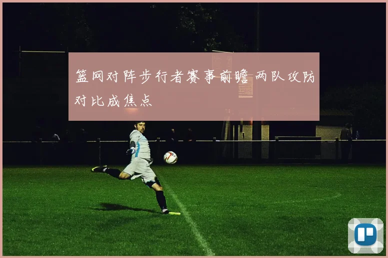 篮网对阵步行者赛事前瞻 两队攻防对比成焦点