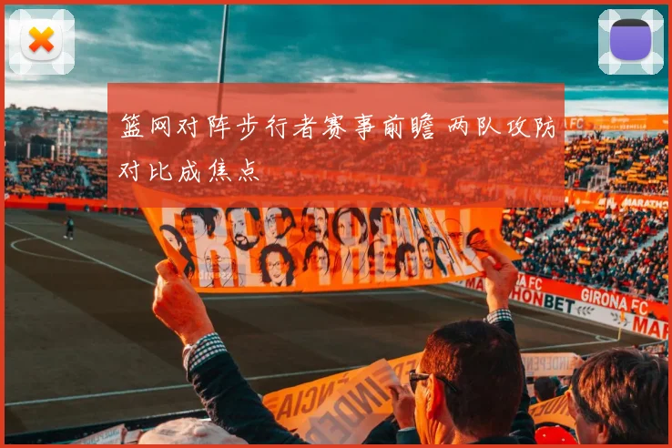 篮网对阵步行者赛事前瞻 两队攻防对比成焦点
