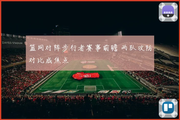 篮网对阵步行者赛事前瞻 两队攻防对比成焦点