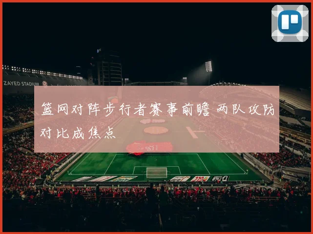篮网对阵步行者赛事前瞻 两队攻防对比成焦点