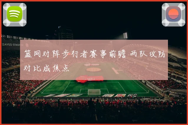 篮网对阵步行者赛事前瞻 两队攻防对比成焦点