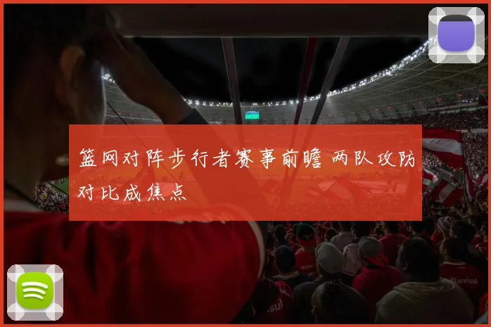 篮网对阵步行者赛事前瞻 两队攻防对比成焦点