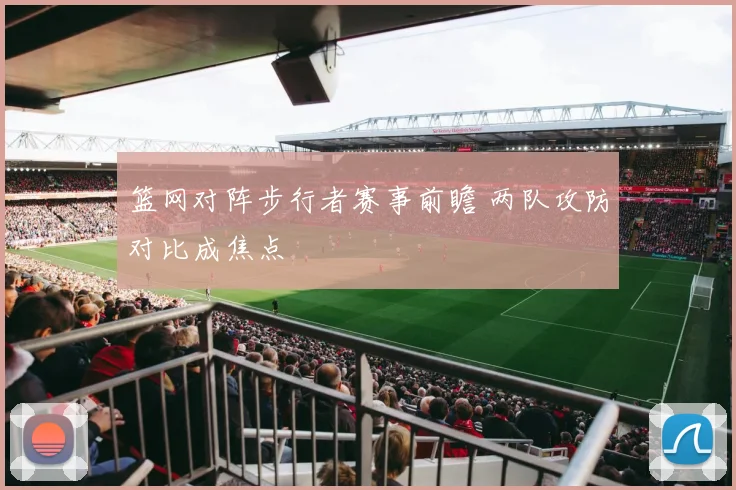 篮网对阵步行者赛事前瞻 两队攻防对比成焦点
