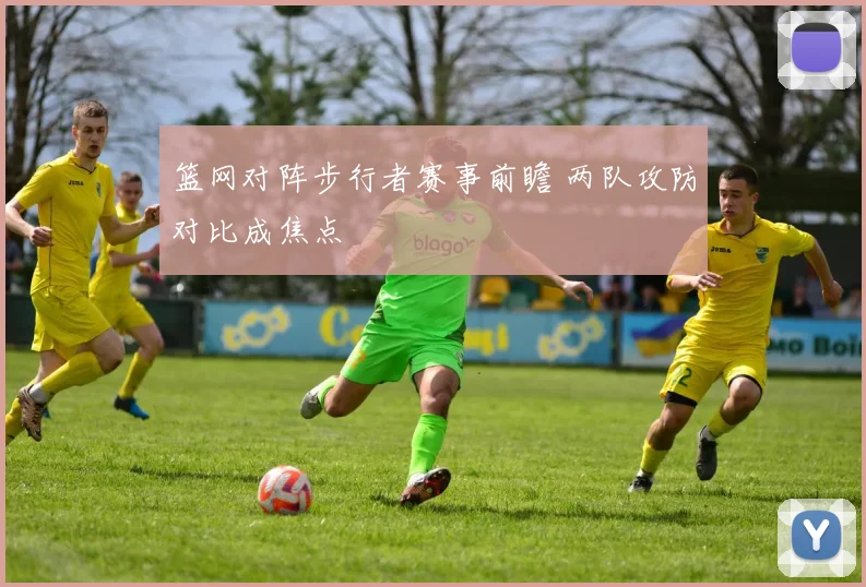 篮网对阵步行者赛事前瞻 两队攻防对比成焦点