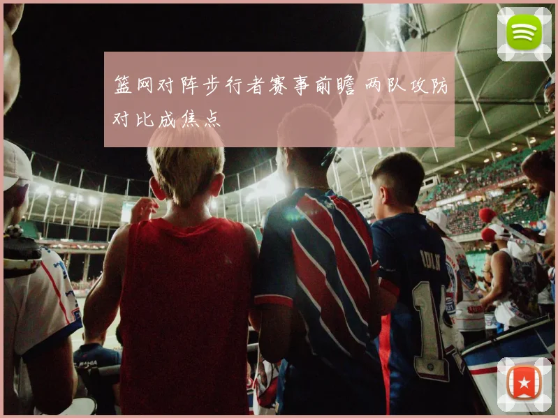 篮网对阵步行者赛事前瞻 两队攻防对比成焦点