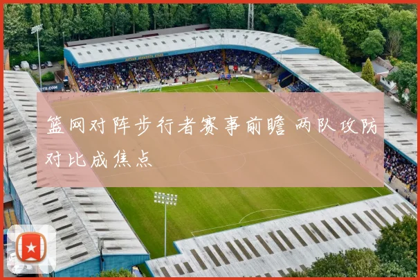 篮网对阵步行者赛事前瞻 两队攻防对比成焦点
