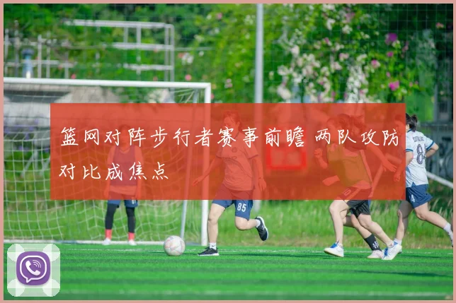 篮网对阵步行者赛事前瞻 两队攻防对比成焦点