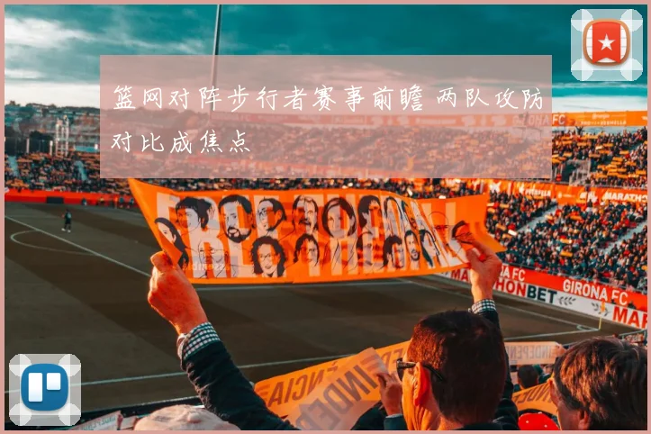 篮网对阵步行者赛事前瞻 两队攻防对比成焦点
