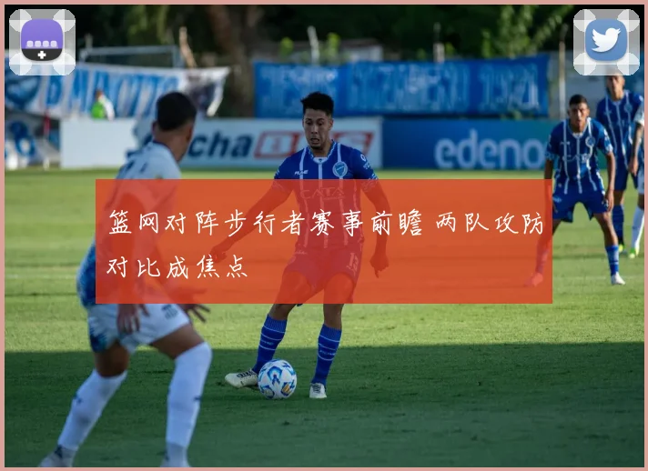 篮网对阵步行者赛事前瞻 两队攻防对比成焦点