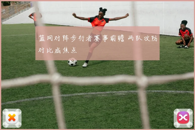 篮网对阵步行者赛事前瞻 两队攻防对比成焦点