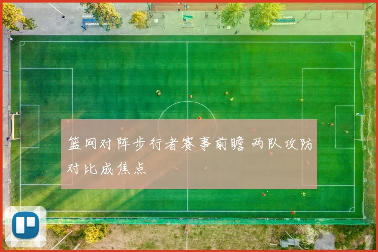 篮网对阵步行者赛事前瞻 两队攻防对比成焦点