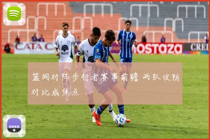 篮网对阵步行者赛事前瞻 两队攻防对比成焦点
