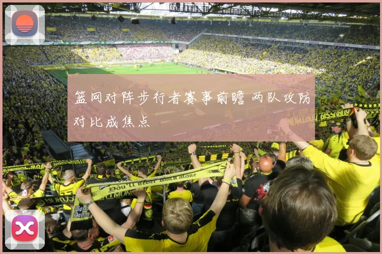 篮网对阵步行者赛事前瞻 两队攻防对比成焦点