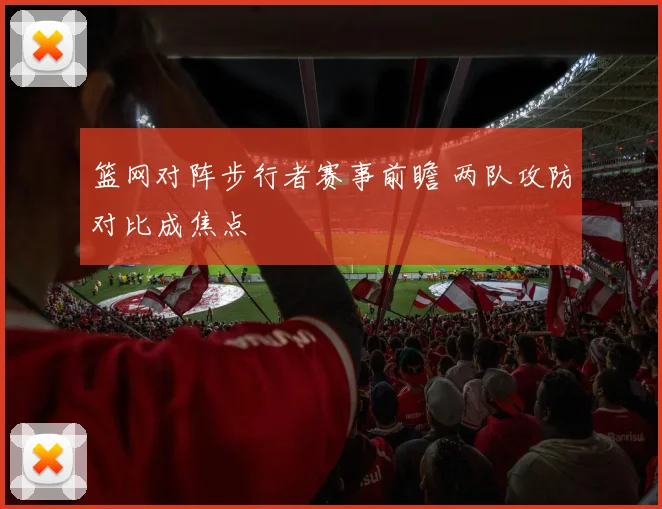 篮网对阵步行者赛事前瞻 两队攻防对比成焦点