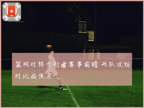 篮网对阵步行者赛事前瞻 两队攻防对比成焦点