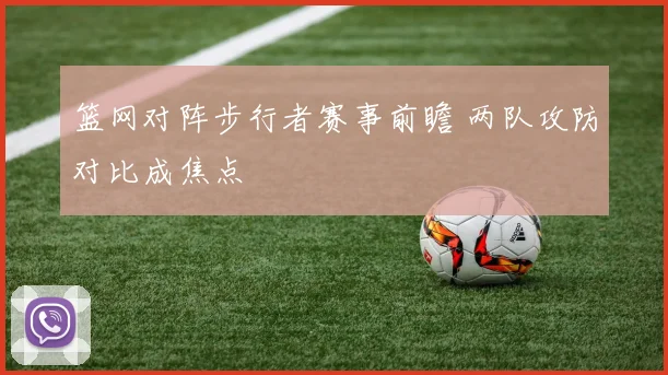 篮网对阵步行者赛事前瞻 两队攻防对比成焦点