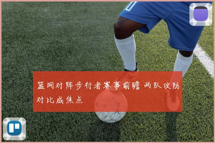 篮网对阵步行者赛事前瞻 两队攻防对比成焦点