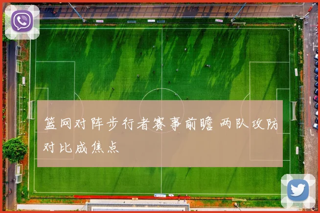 篮网对阵步行者赛事前瞻 两队攻防对比成焦点