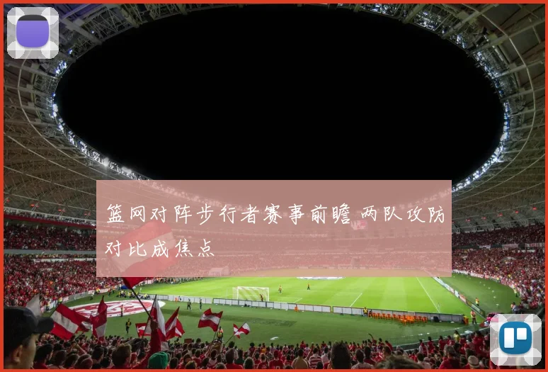 篮网对阵步行者赛事前瞻 两队攻防对比成焦点