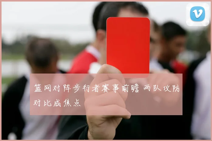 篮网对阵步行者赛事前瞻 两队攻防对比成焦点