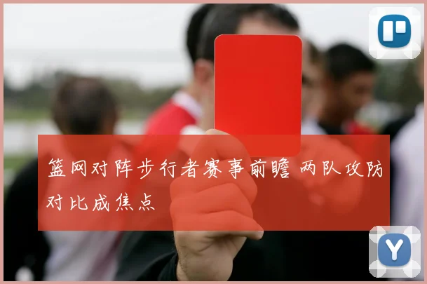 篮网对阵步行者赛事前瞻 两队攻防对比成焦点