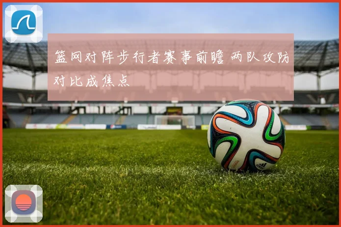 篮网对阵步行者赛事前瞻 两队攻防对比成焦点