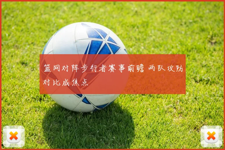篮网对阵步行者赛事前瞻 两队攻防对比成焦点