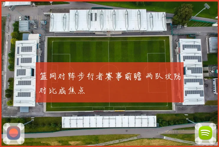 篮网对阵步行者赛事前瞻 两队攻防对比成焦点