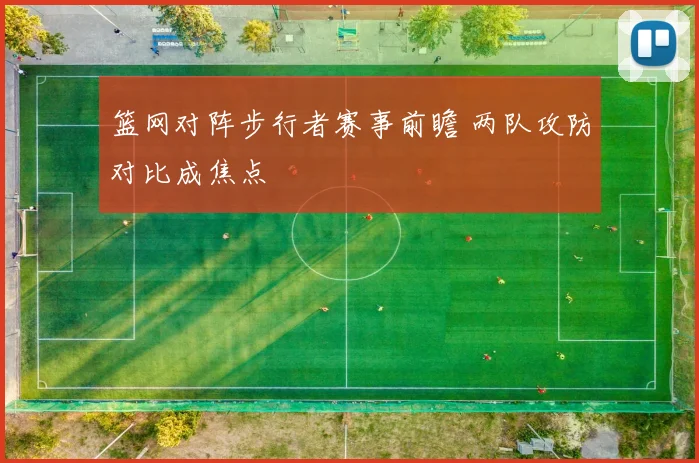 篮网对阵步行者赛事前瞻 两队攻防对比成焦点