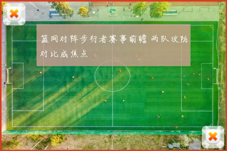 篮网对阵步行者赛事前瞻 两队攻防对比成焦点