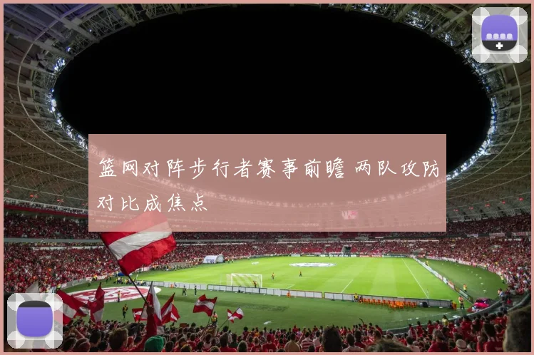 篮网对阵步行者赛事前瞻 两队攻防对比成焦点