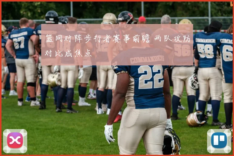 篮网对阵步行者赛事前瞻 两队攻防对比成焦点