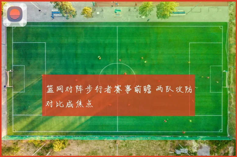 篮网对阵步行者赛事前瞻 两队攻防对比成焦点