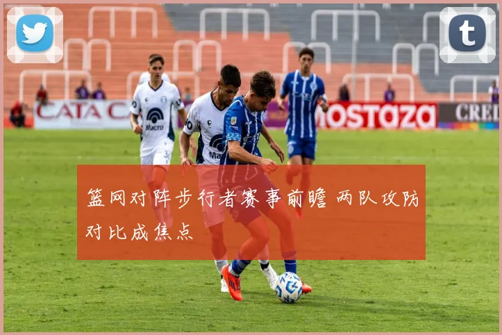 篮网对阵步行者赛事前瞻 两队攻防对比成焦点