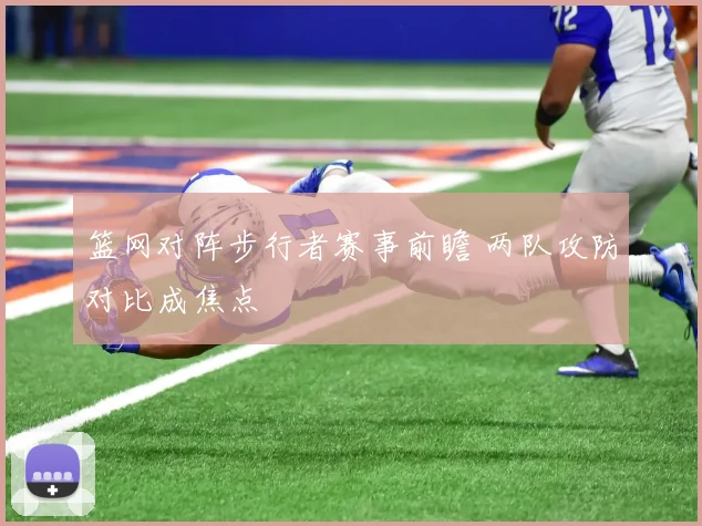 篮网对阵步行者赛事前瞻 两队攻防对比成焦点