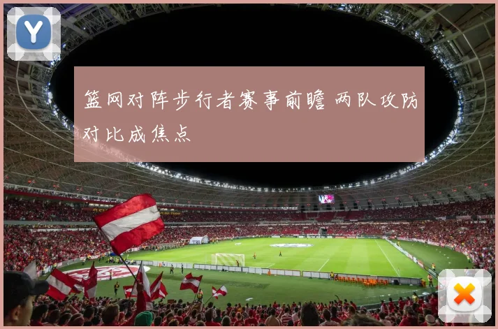 篮网对阵步行者赛事前瞻 两队攻防对比成焦点
