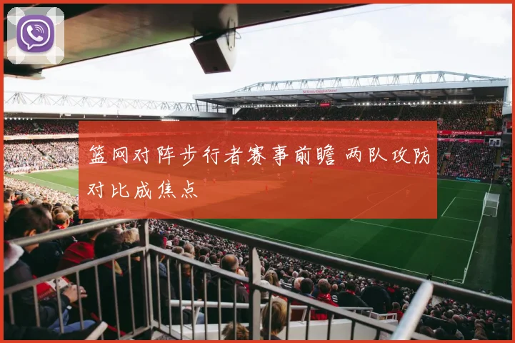 篮网对阵步行者赛事前瞻 两队攻防对比成焦点